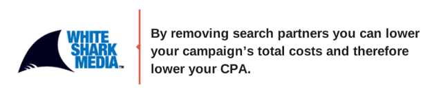 By removing search partners you could lower your campaign’s total costs and therefore lower your CPA - White Shark Media Blog